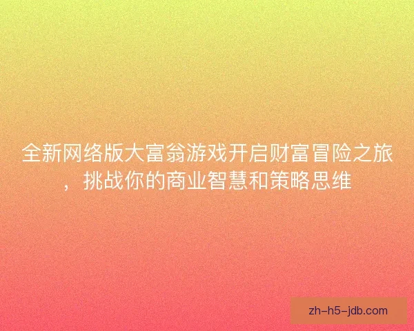 全新网络版大富翁游戏开启财富冒险之旅，挑战你的商业智慧和策略思维