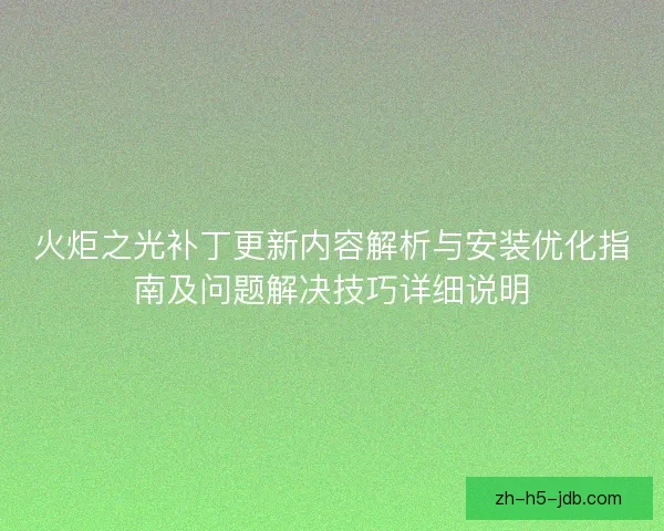 火炬之光补丁更新内容解析与安装优化指南及问题解决技巧详细说明
