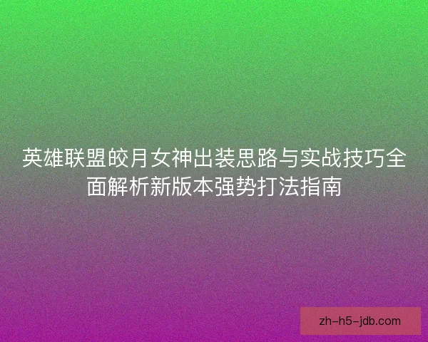 英雄联盟皎月女神出装思路与实战技巧全面解析新版本强势打法指南